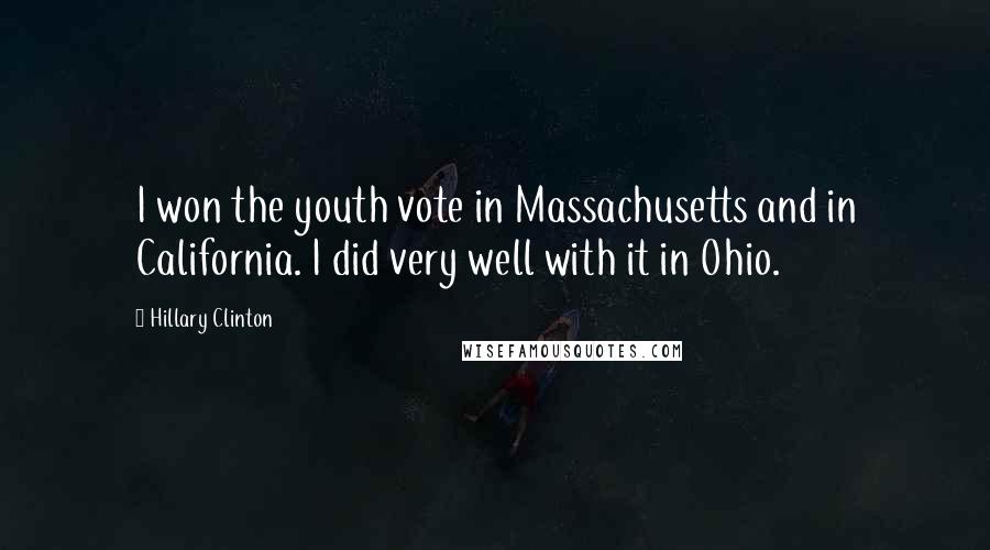 Hillary Clinton Quotes: I won the youth vote in Massachusetts and in California. I did very well with it in Ohio.