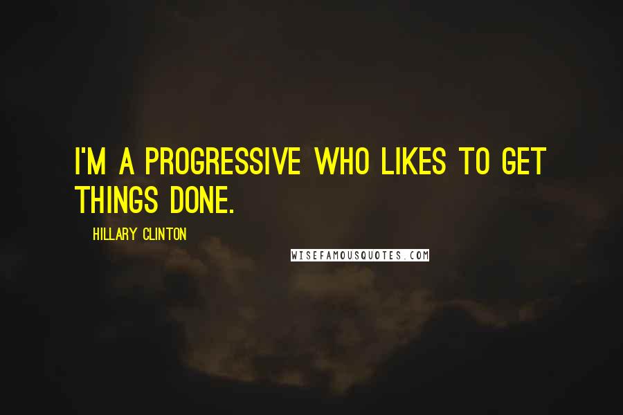 Hillary Clinton Quotes: I'm a progressive who likes to get things done.