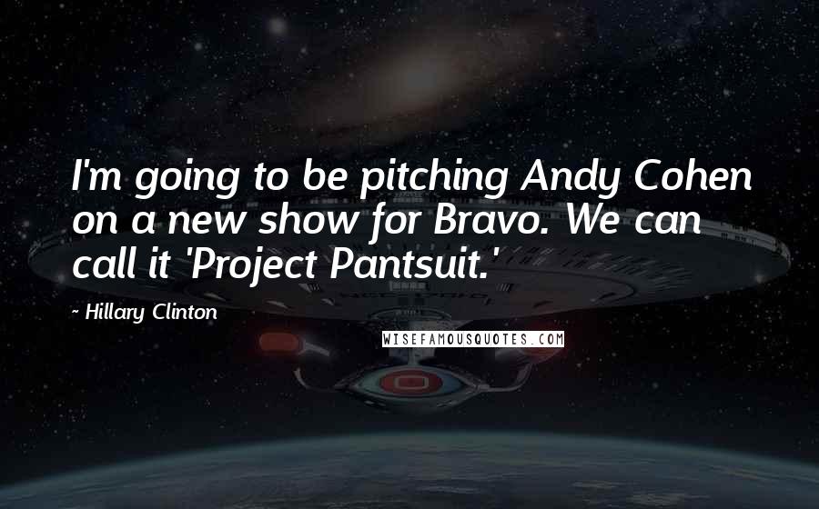 Hillary Clinton Quotes: I'm going to be pitching Andy Cohen on a new show for Bravo. We can call it 'Project Pantsuit.'