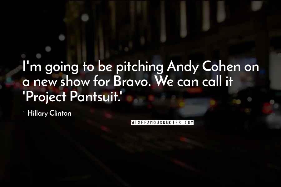 Hillary Clinton Quotes: I'm going to be pitching Andy Cohen on a new show for Bravo. We can call it 'Project Pantsuit.'
