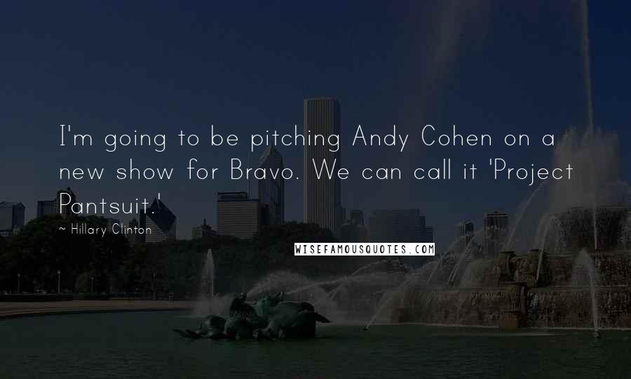 Hillary Clinton Quotes: I'm going to be pitching Andy Cohen on a new show for Bravo. We can call it 'Project Pantsuit.'