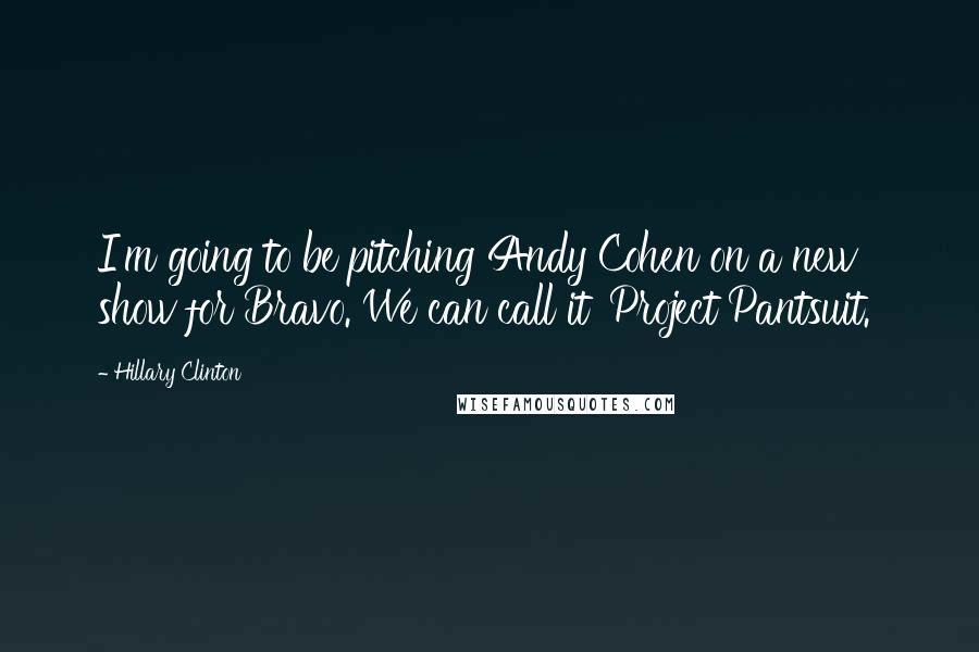 Hillary Clinton Quotes: I'm going to be pitching Andy Cohen on a new show for Bravo. We can call it 'Project Pantsuit.'