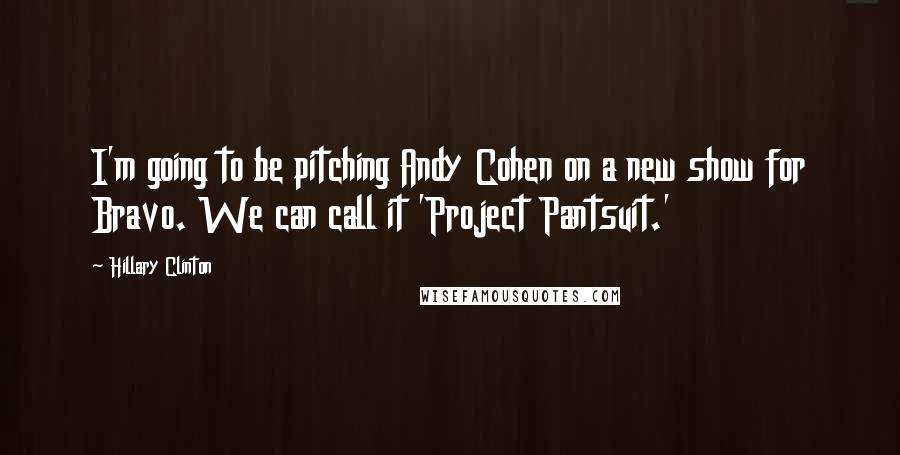 Hillary Clinton Quotes: I'm going to be pitching Andy Cohen on a new show for Bravo. We can call it 'Project Pantsuit.'