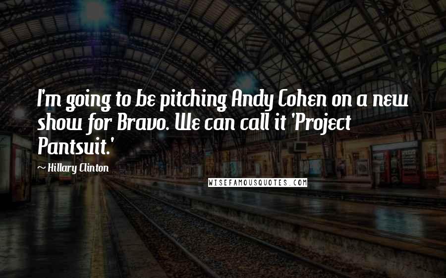 Hillary Clinton Quotes: I'm going to be pitching Andy Cohen on a new show for Bravo. We can call it 'Project Pantsuit.'