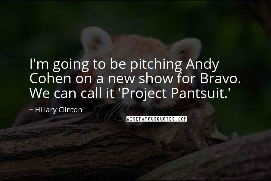 Hillary Clinton Quotes: I'm going to be pitching Andy Cohen on a new show for Bravo. We can call it 'Project Pantsuit.'