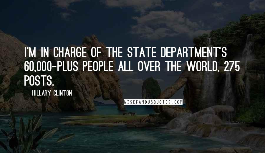 Hillary Clinton Quotes: I'm in charge of the State Department's 60,000-plus people all over the world, 275 posts.