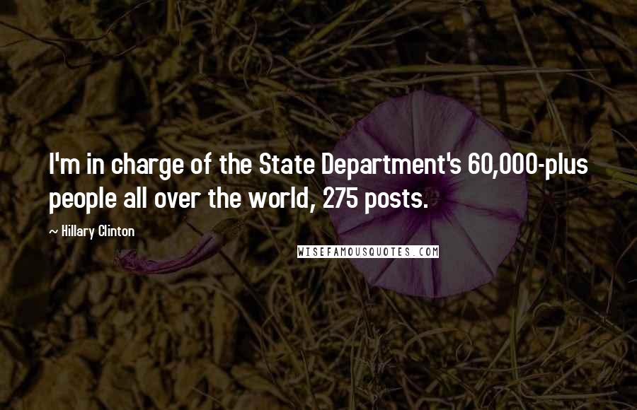 Hillary Clinton Quotes: I'm in charge of the State Department's 60,000-plus people all over the world, 275 posts.