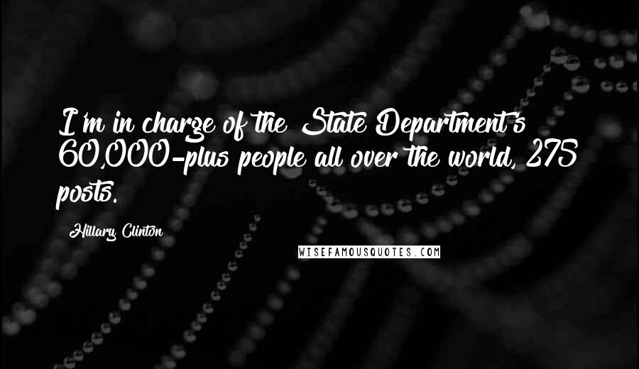 Hillary Clinton Quotes: I'm in charge of the State Department's 60,000-plus people all over the world, 275 posts.
