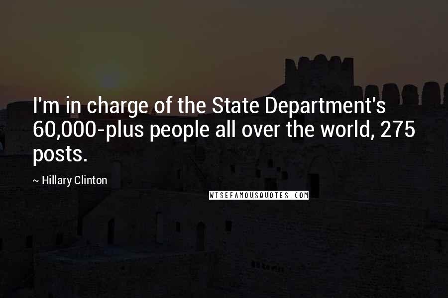 Hillary Clinton Quotes: I'm in charge of the State Department's 60,000-plus people all over the world, 275 posts.
