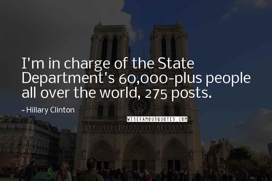 Hillary Clinton Quotes: I'm in charge of the State Department's 60,000-plus people all over the world, 275 posts.