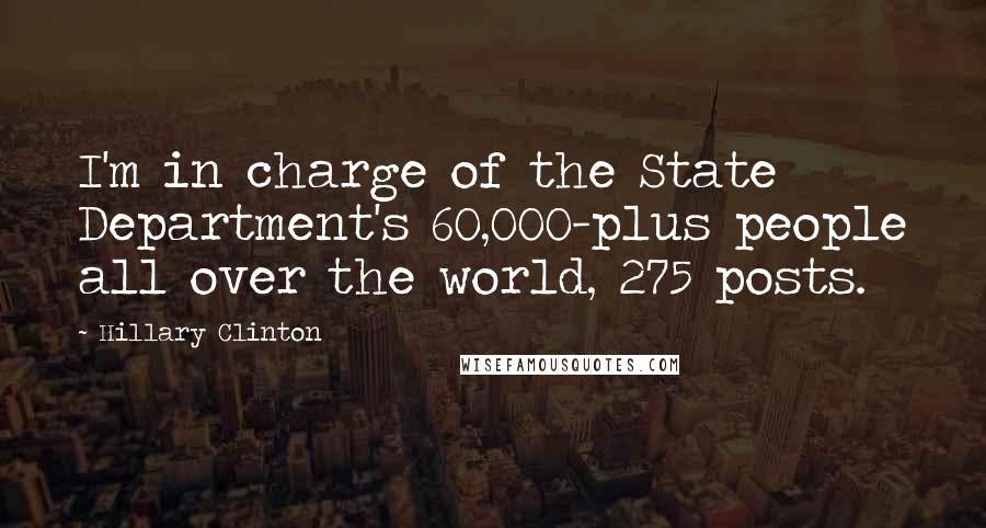 Hillary Clinton Quotes: I'm in charge of the State Department's 60,000-plus people all over the world, 275 posts.