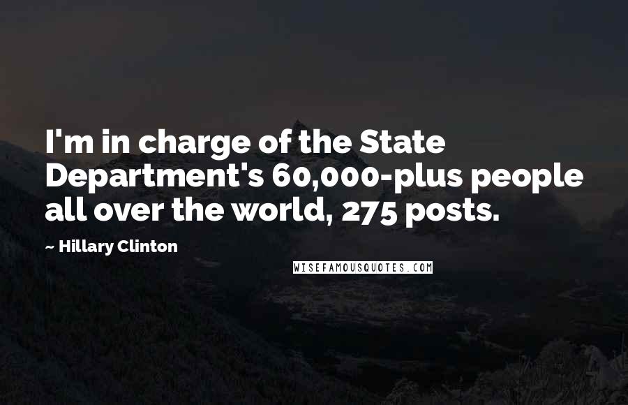 Hillary Clinton Quotes: I'm in charge of the State Department's 60,000-plus people all over the world, 275 posts.