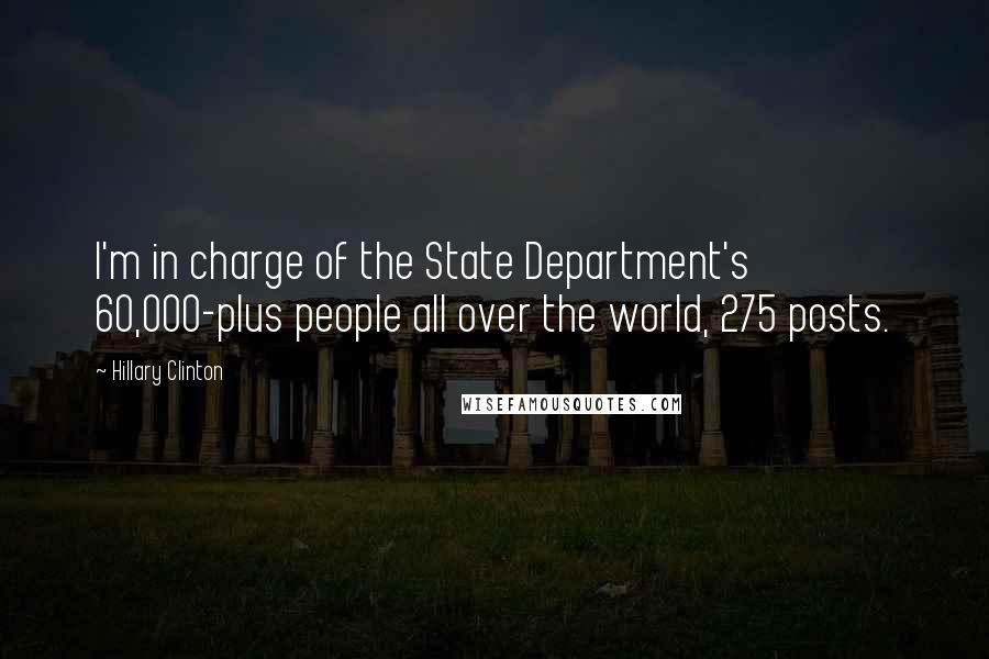 Hillary Clinton Quotes: I'm in charge of the State Department's 60,000-plus people all over the world, 275 posts.