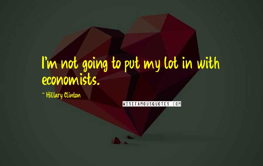 Hillary Clinton Quotes: I'm not going to put my lot in with economists.