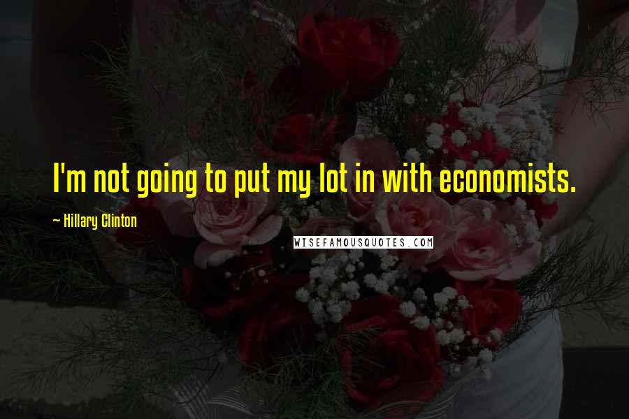 Hillary Clinton Quotes: I'm not going to put my lot in with economists.