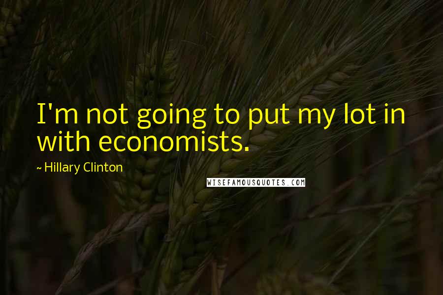 Hillary Clinton Quotes: I'm not going to put my lot in with economists.