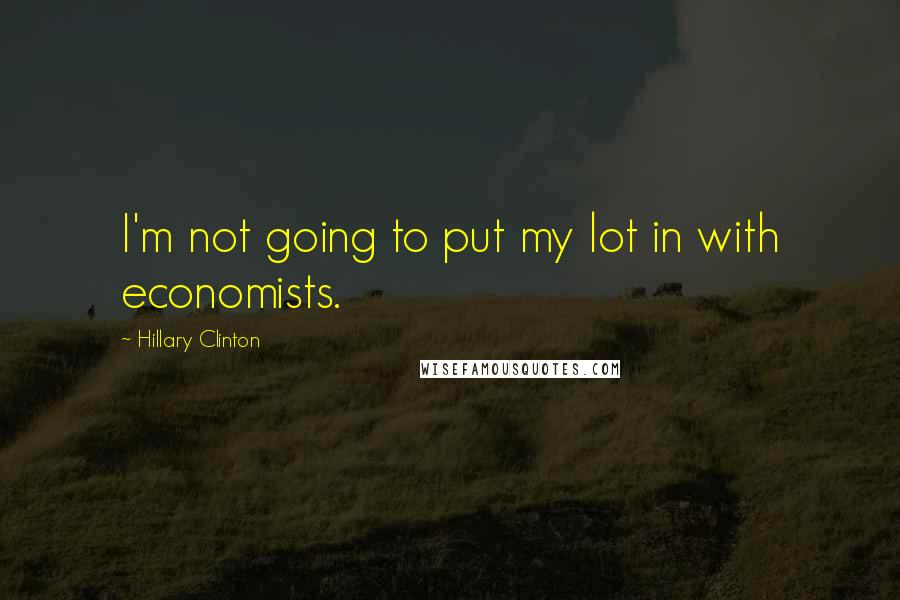 Hillary Clinton Quotes: I'm not going to put my lot in with economists.