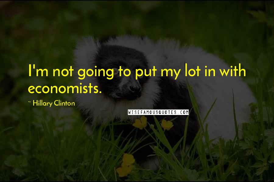 Hillary Clinton Quotes: I'm not going to put my lot in with economists.