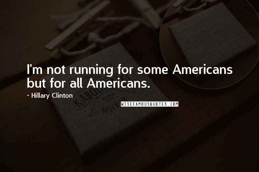 Hillary Clinton Quotes: I'm not running for some Americans but for all Americans.