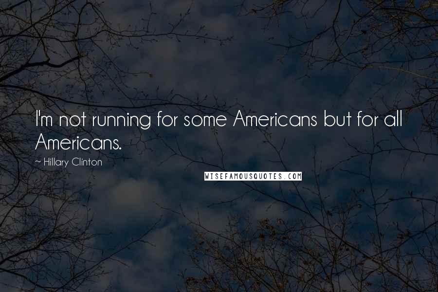 Hillary Clinton Quotes: I'm not running for some Americans but for all Americans.
