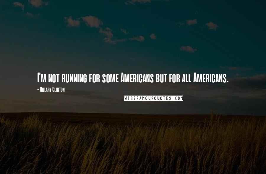 Hillary Clinton Quotes: I'm not running for some Americans but for all Americans.