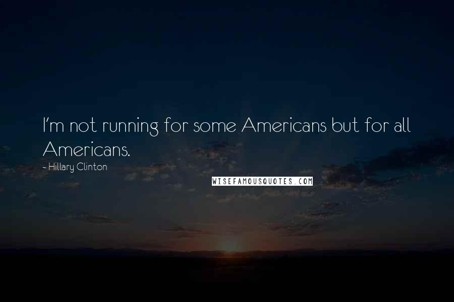 Hillary Clinton Quotes: I'm not running for some Americans but for all Americans.