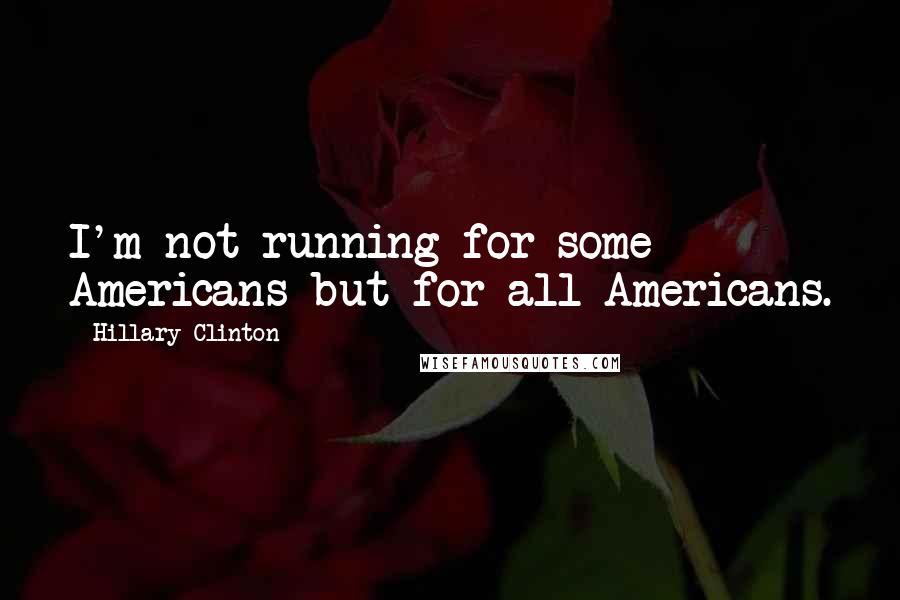Hillary Clinton Quotes: I'm not running for some Americans but for all Americans.