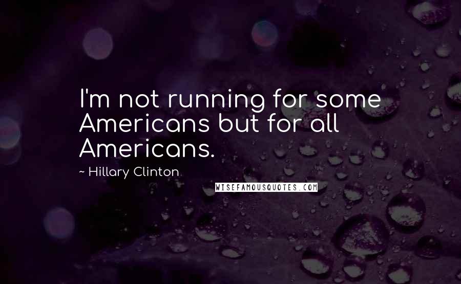 Hillary Clinton Quotes: I'm not running for some Americans but for all Americans.