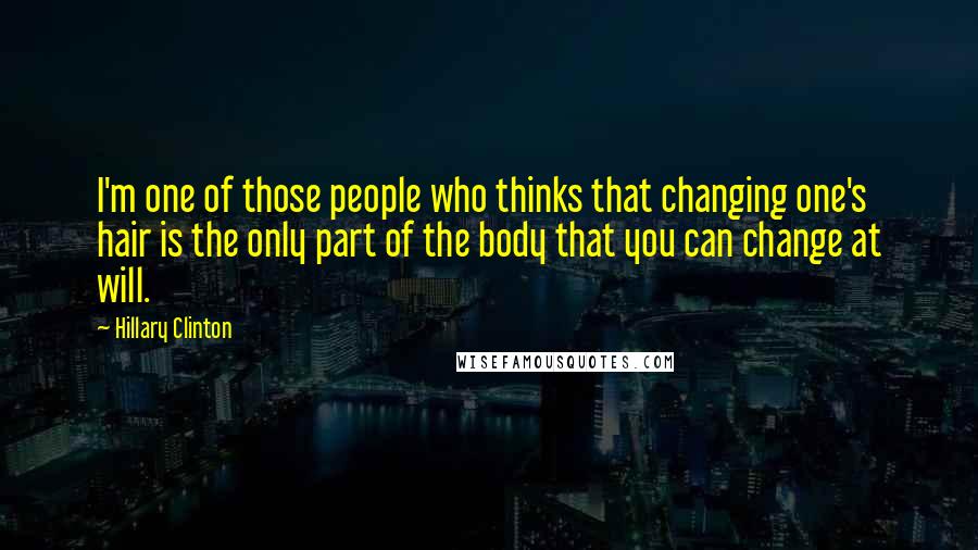 Hillary Clinton Quotes: I'm one of those people who thinks that changing one's hair is the only part of the body that you can change at will.