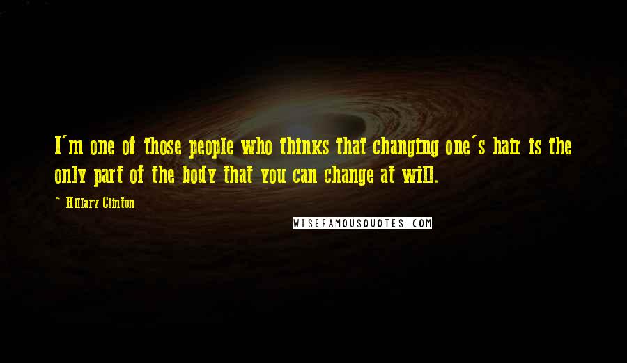 Hillary Clinton Quotes: I'm one of those people who thinks that changing one's hair is the only part of the body that you can change at will.