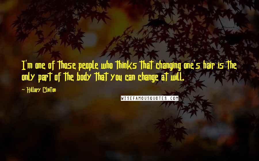 Hillary Clinton Quotes: I'm one of those people who thinks that changing one's hair is the only part of the body that you can change at will.