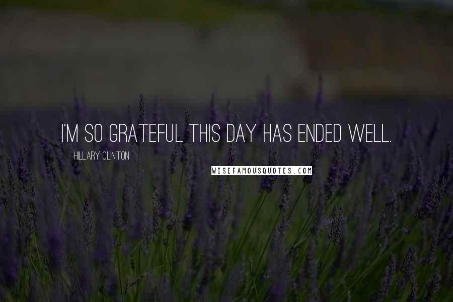 Hillary Clinton Quotes: I'm so grateful this day has ended well.