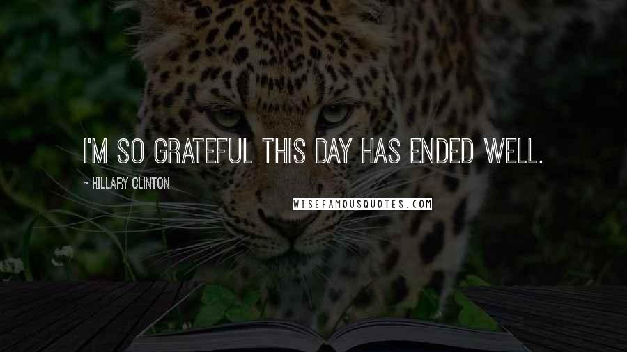 Hillary Clinton Quotes: I'm so grateful this day has ended well.