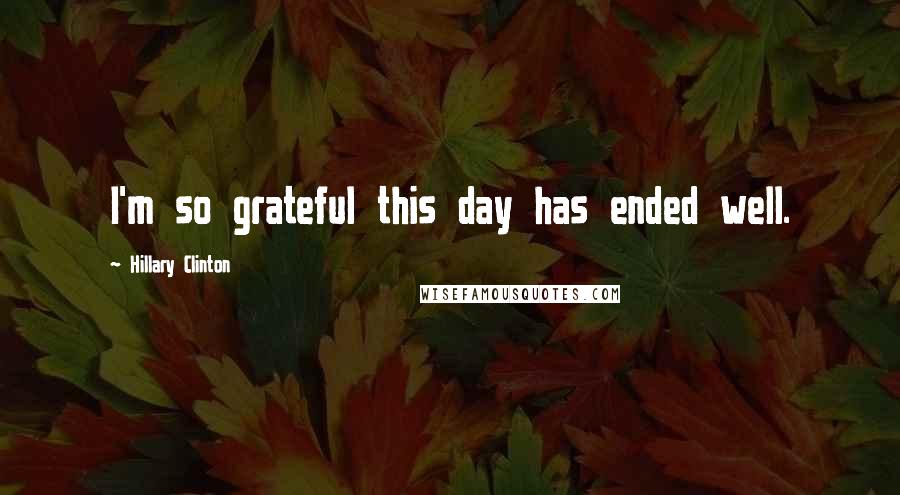 Hillary Clinton Quotes: I'm so grateful this day has ended well.