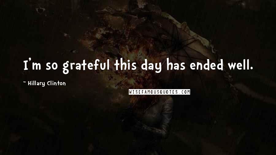 Hillary Clinton Quotes: I'm so grateful this day has ended well.