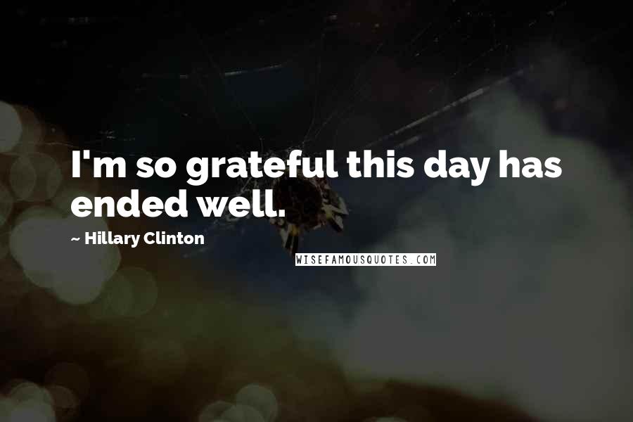 Hillary Clinton Quotes: I'm so grateful this day has ended well.