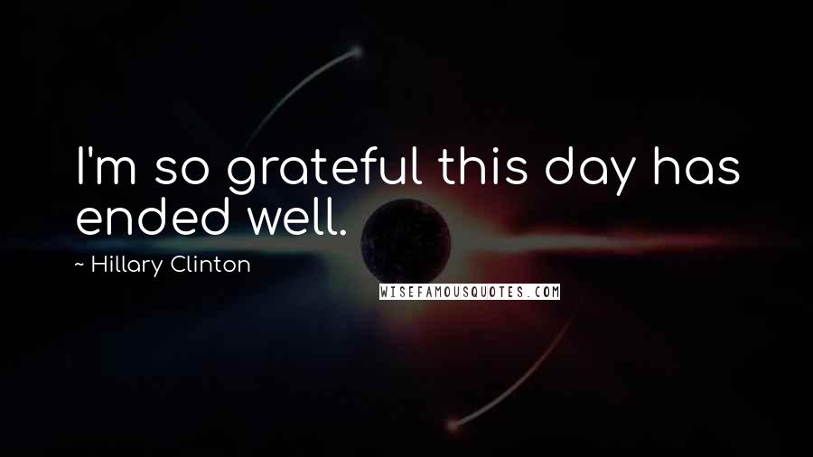 Hillary Clinton Quotes: I'm so grateful this day has ended well.
