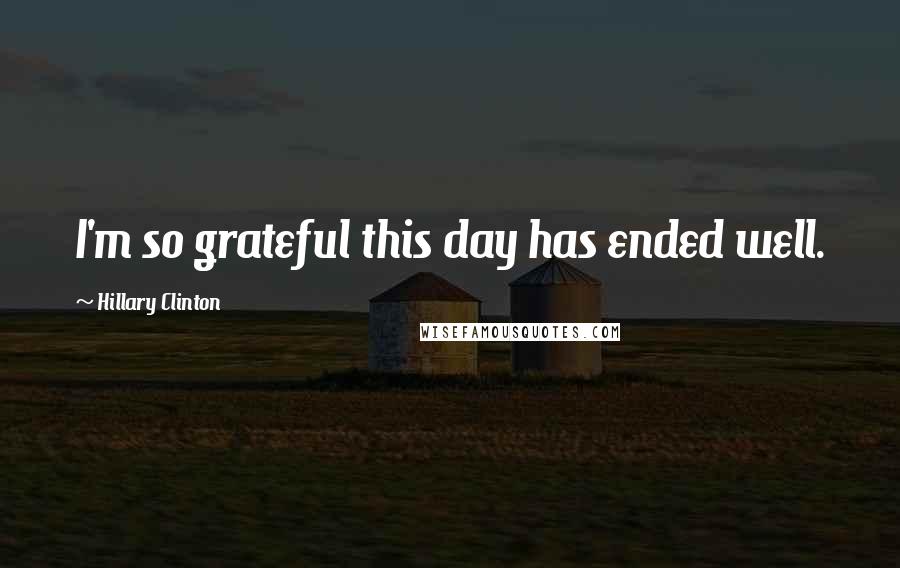 Hillary Clinton Quotes: I'm so grateful this day has ended well.