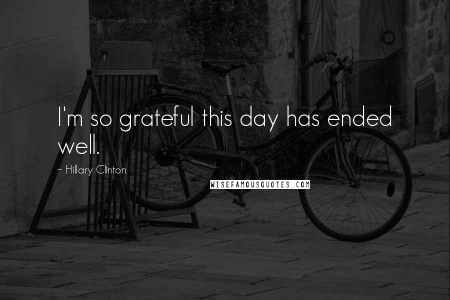 Hillary Clinton Quotes: I'm so grateful this day has ended well.
