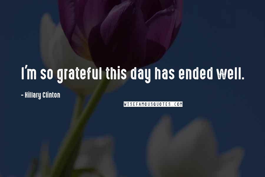 Hillary Clinton Quotes: I'm so grateful this day has ended well.
