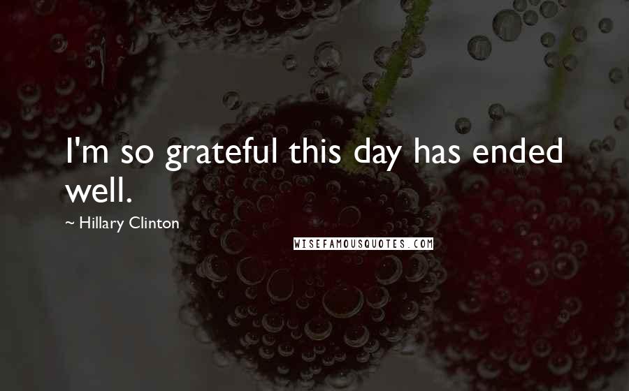 Hillary Clinton Quotes: I'm so grateful this day has ended well.