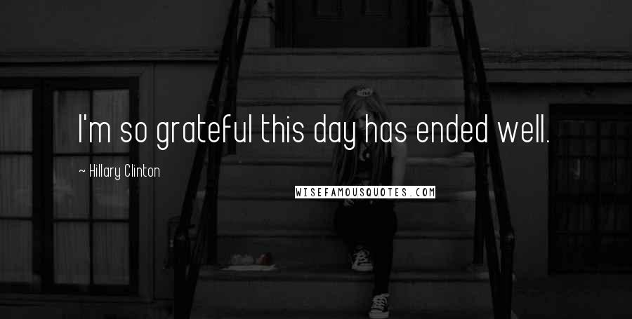 Hillary Clinton Quotes: I'm so grateful this day has ended well.