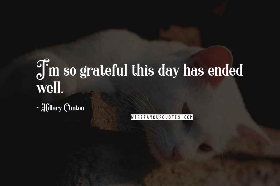 Hillary Clinton Quotes: I'm so grateful this day has ended well.