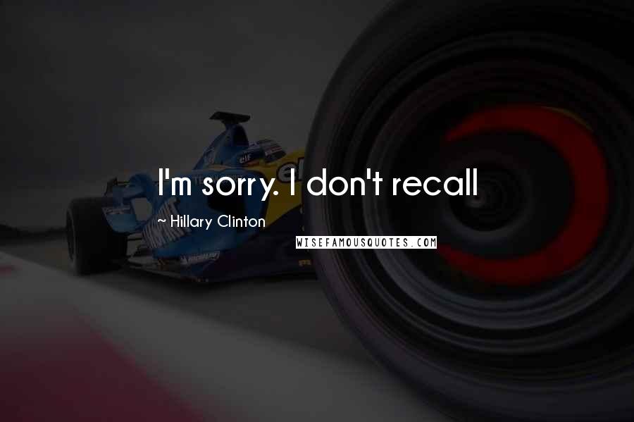Hillary Clinton Quotes: I'm sorry. I don't recall