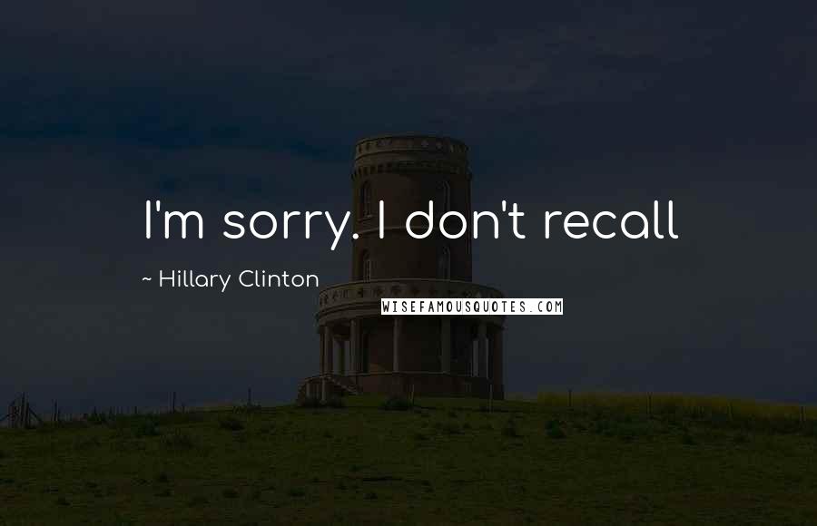 Hillary Clinton Quotes: I'm sorry. I don't recall