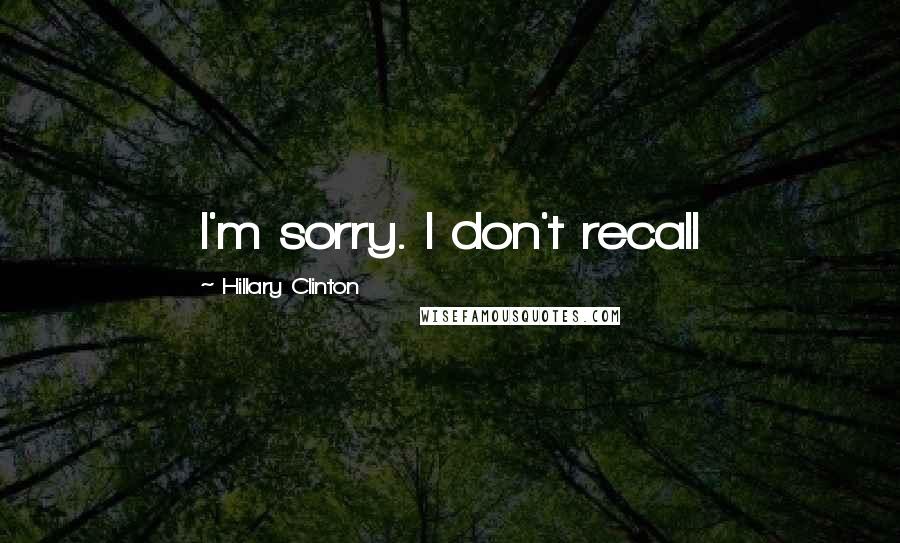 Hillary Clinton Quotes: I'm sorry. I don't recall
