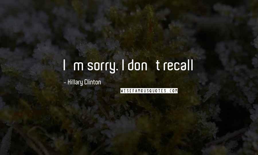 Hillary Clinton Quotes: I'm sorry. I don't recall