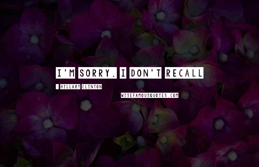 Hillary Clinton Quotes: I'm sorry. I don't recall