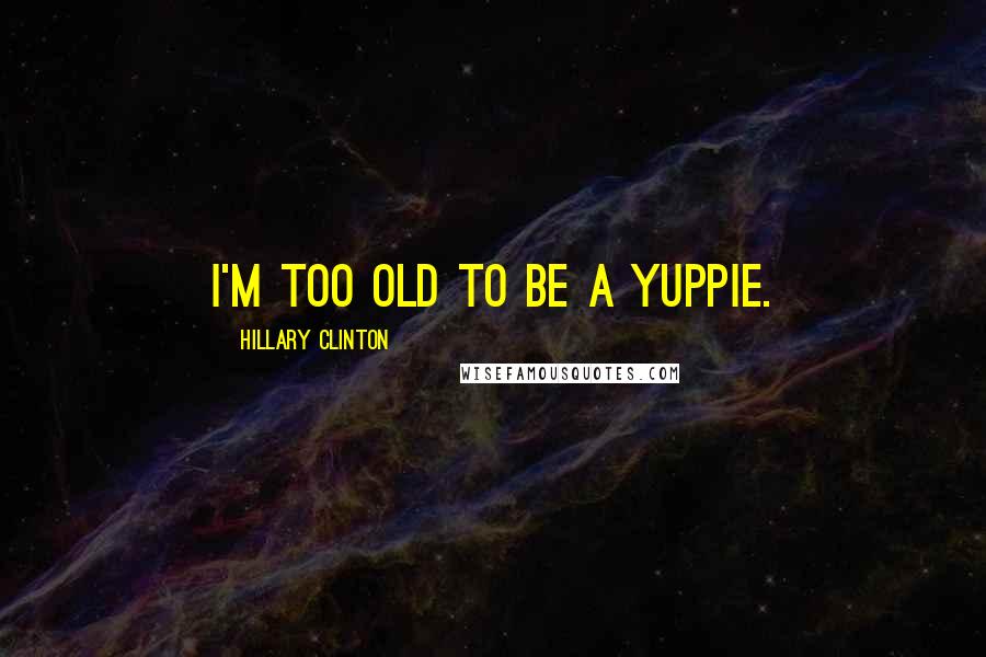 Hillary Clinton Quotes: I'm too old to be a yuppie.