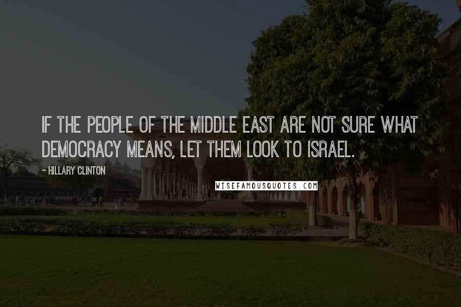 Hillary Clinton Quotes: If the people of the Middle East are not sure what democracy means, let them look to Israel.